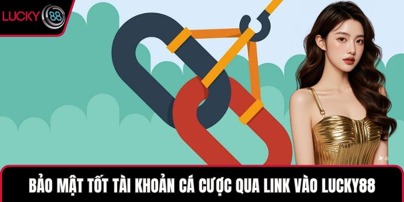 Bảo mật tốt tài khoản cá cược qua link vào LUCKY88