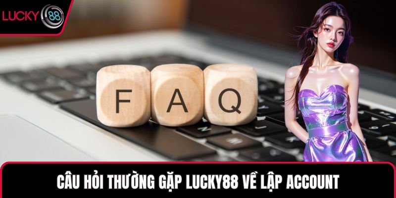 Câu hỏi thường gặp LUCKY88 về lập account