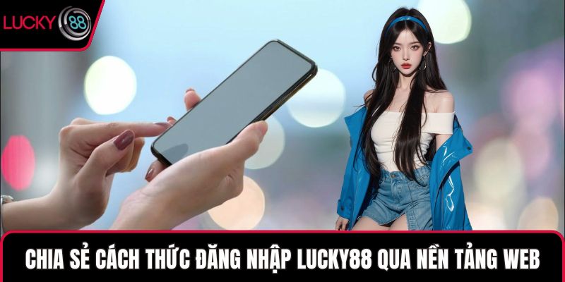Chia sẻ cách thức đăng nhập LUCKY88 qua nền tảng web