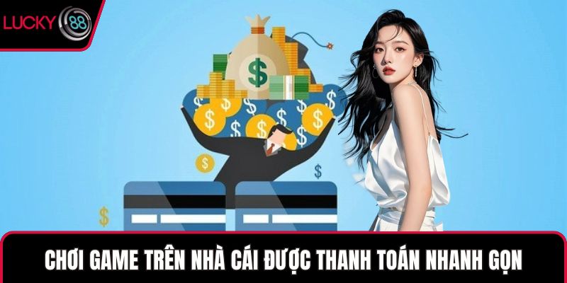 Chơi game trên nhà cái được thanh toán nhanh gọn