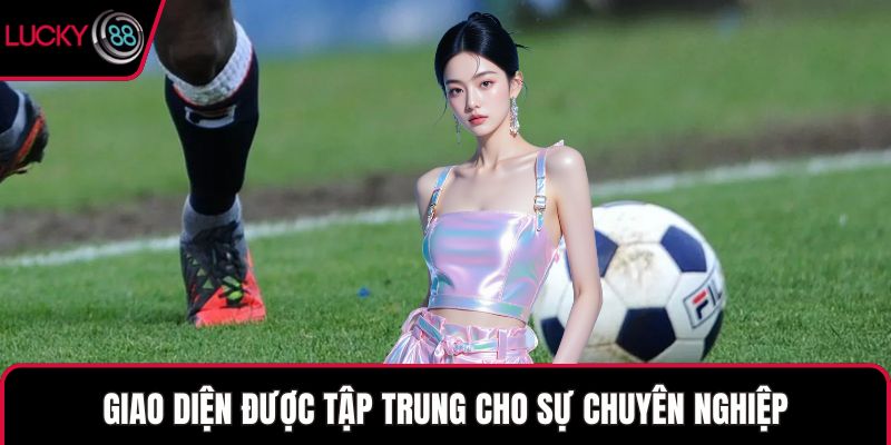 Giao diện được tập trung cho sự chuyên nghiệp