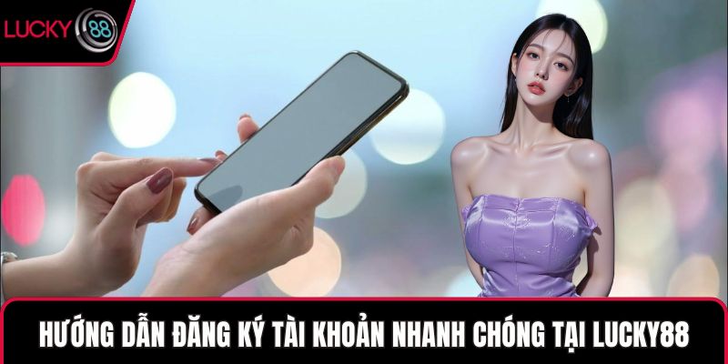 Hướng dẫn đăng ký tài khoản nhanh chóng tại LUCKY88