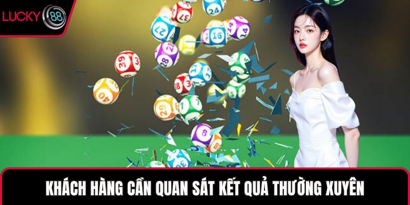 Khách hàng cần quan sát kết quả thường xuyên