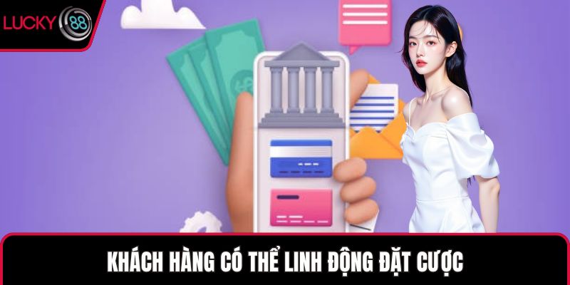 Khách hàng có thể linh động đặt cược