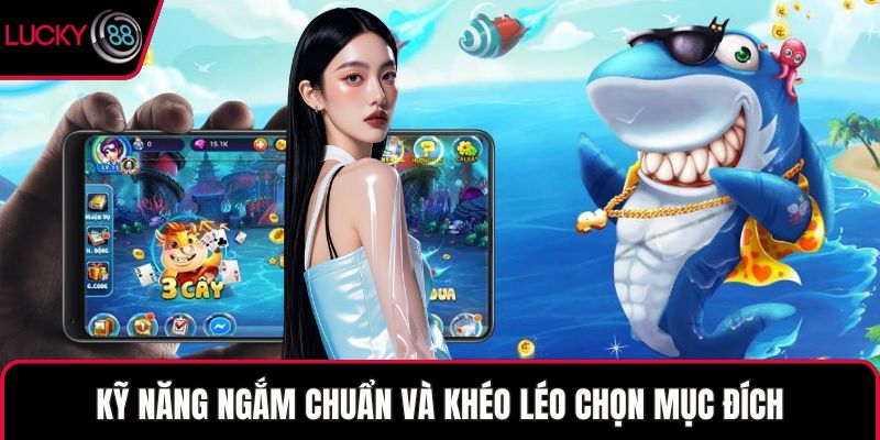 Kỹ năng ngắm chuẩn và khéo léo chọn mục đích