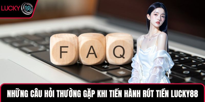 Những câu hỏi thường gặp khi tiến hành rút tiền LUCKY88