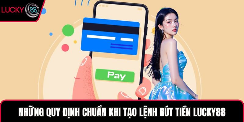 Những quy định chuẩn khi tạo lệnh rút tiền LUCKY88