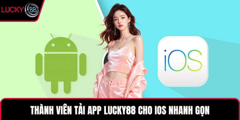 Thành viên tải app LUCKY88 cho IOS nhanh gọn