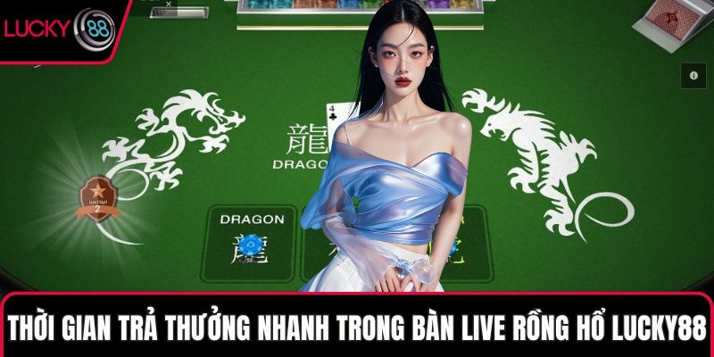 Thời gian trả thưởng nhanh trong bàn live Rồng Hổ LUCKY88