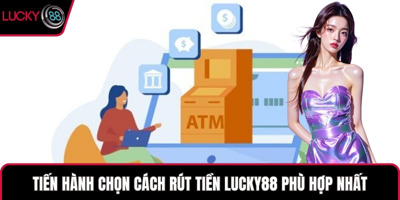 Tiến hành chọn cách rút tiền LUCKY88 phù hợp nhất