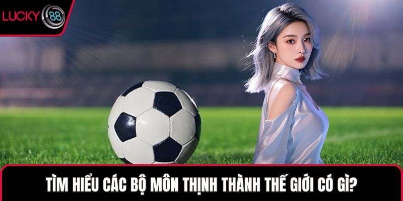 Tìm hiểu các bộ môn thịnh thành thế giới có gì?