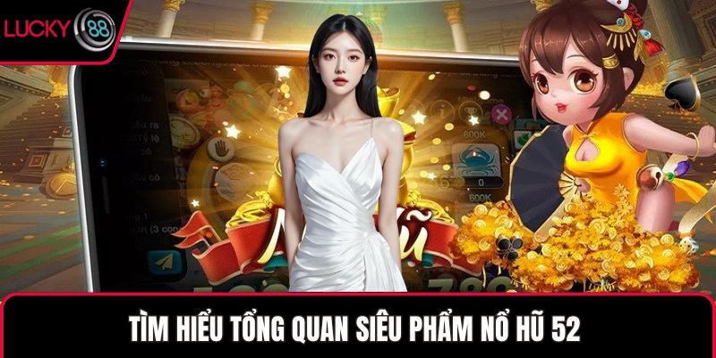 Tìm hiểu tổng quan siêu phẩm nổ hũ 52